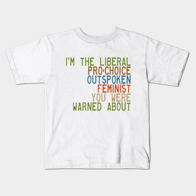 I'm the Liberal, Pro-Choice, Outspoken Feminist You Were Warned About Kids T-Shirt by Xanaduriffic